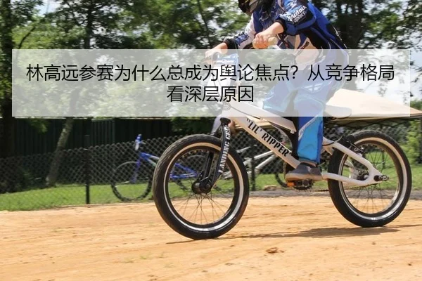 lin-gao-yuan-can-sai-wei-shen-me-zong-cheng-wei-yu-lun-jiao-dian-cong-jing-zheng-ge-ju-kan-shen-ceng-yuan-yin-2-402.jpg